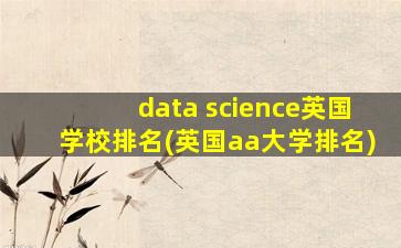 data science英国学校排名(英国aa大学排名)